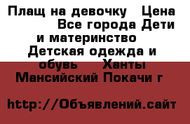 Плащ на девочку › Цена ­ 1 000 - Все города Дети и материнство » Детская одежда и обувь   . Ханты-Мансийский,Покачи г.